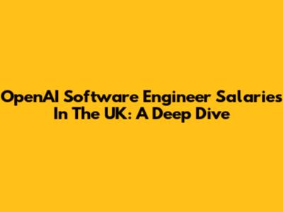 OpenAI Software Engineer Salaries In The UK: A Deep Dive