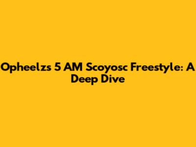 Opheelz's 5 AM Scoyosc Freestyle: A Deep Dive