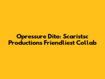 Opressure Dito: Scaristsc Production's Friendliest Collab