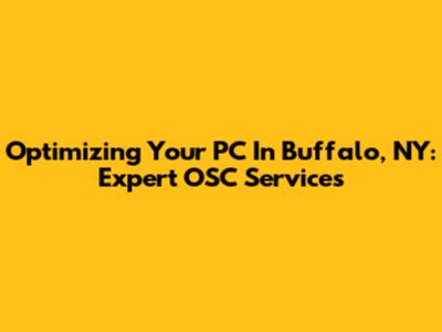 Optimizing Your PC In Buffalo, NY: Expert OSC Services
