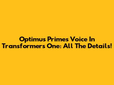 Optimus Prime's Voice In Transformers One: All The Details!