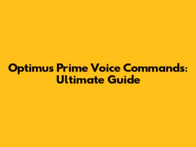 Optimus Prime Voice Commands: Ultimate Guide