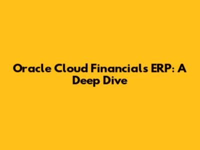 Oracle Cloud Financials ERP: A Deep Dive