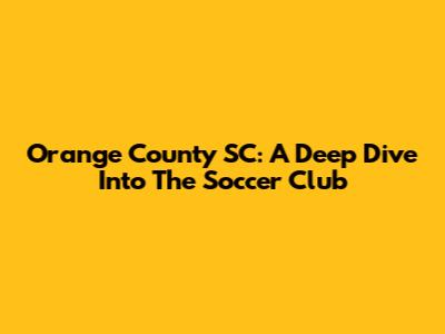 Orange County SC: A Deep Dive Into The Soccer Club