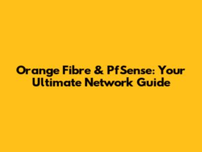 Orange Fibre & PfSense: Your Ultimate Network Guide