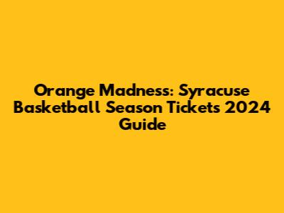 Orange Madness: Syracuse Basketball Season Tickets 2024 Guide