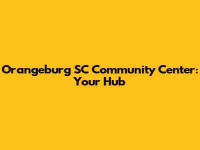 Orangeburg SC Community Center: Your Hub