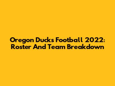 Oregon Ducks Football 2022: Roster And Team Breakdown