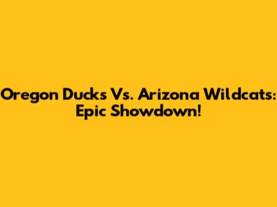 Oregon Ducks Vs. Arizona Wildcats: Epic Showdown!
