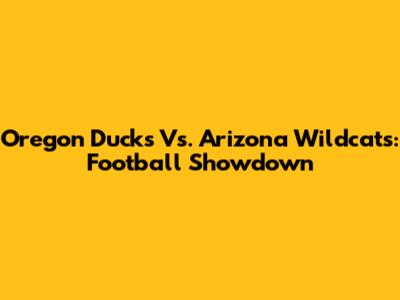 Oregon Ducks Vs. Arizona Wildcats: Football Showdown