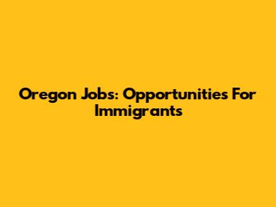 Oregon Jobs: Opportunities For Immigrants