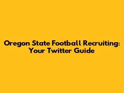 Oregon State Football Recruiting: Your Twitter Guide
