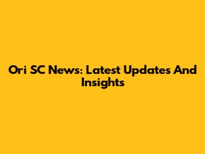 Ori SC News: Latest Updates And Insights