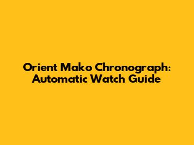 Orient Mako Chronograph: Automatic Watch Guide