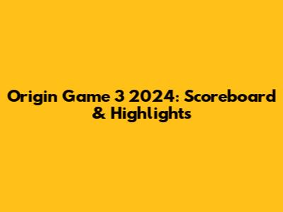 Origin Game 3 2024: Scoreboard & Highlights