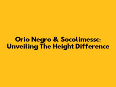 Orio Negro & Socolimessc: Unveiling The Height Difference