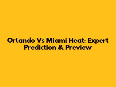 Orlando Vs Miami Heat: Expert Prediction & Preview