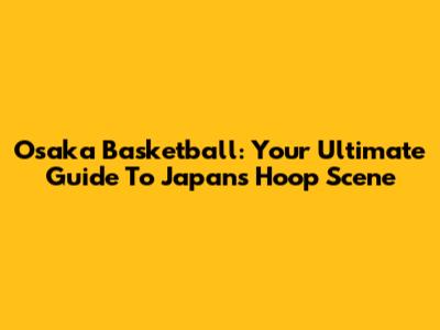 Osaka Basketball: Your Ultimate Guide To Japan's Hoop Scene