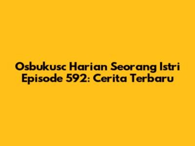 Osbukusc Harian Seorang Istri Episode 592: Cerita Terbaru