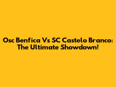 Osc Benfica Vs SC Castelo Branco: The Ultimate Showdown!