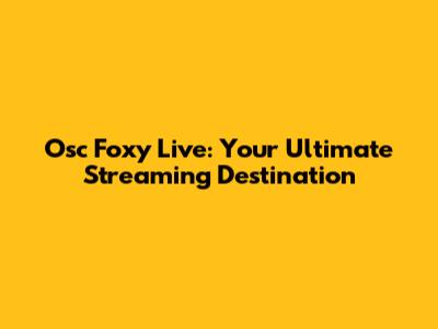 Osc Foxy Live: Your Ultimate Streaming Destination