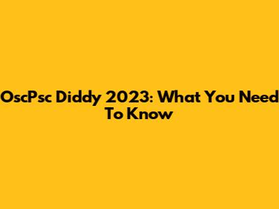 OscPsc Diddy 2023: What You Need To Know