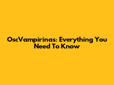 OscVampirinas: Everything You Need To Know