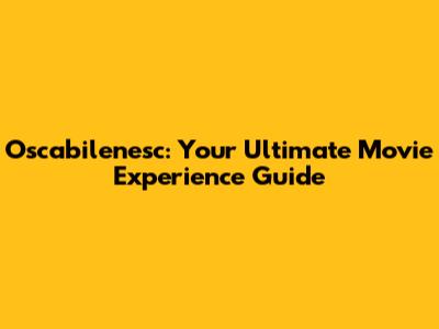 Oscabilenesc: Your Ultimate Movie Experience Guide