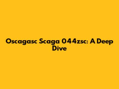 Oscagasc Scaga 044zsc: A Deep Dive