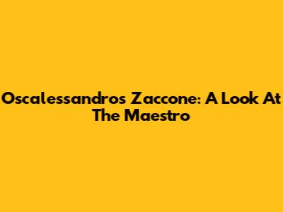 Oscalessandros Zaccone: A Look At The Maestro