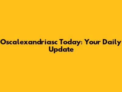 Oscalexandriasc Today: Your Daily Update