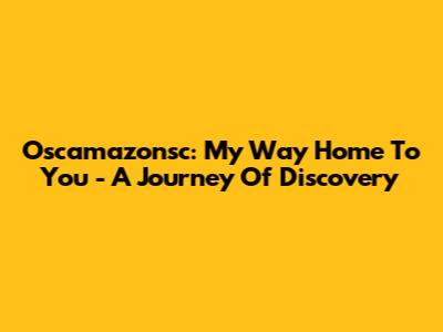 Oscamazonsc: My Way Home To You - A Journey Of Discovery