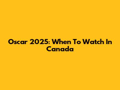 Oscar 2025: When To Watch In Canada