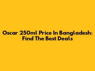 Oscar 250ml Price In Bangladesh: Find The Best Deals