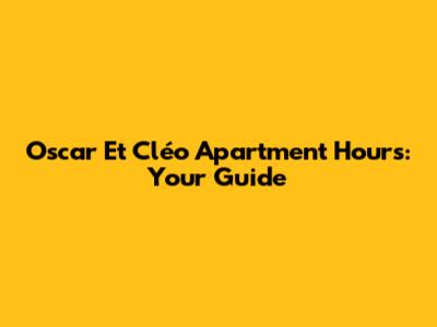 Oscar Et Cléo Apartment Hours: Your Guide