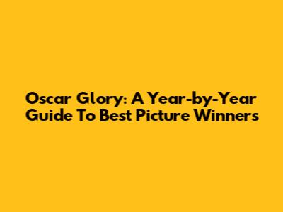 Oscar Glory: A Year-by-Year Guide To Best Picture Winners