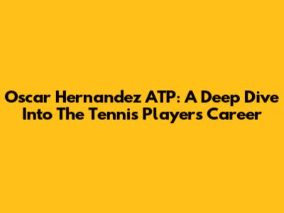 Oscar Hernandez ATP: A Deep Dive Into The Tennis Player's Career