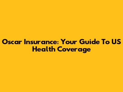 Oscar Insurance: Your Guide To US Health Coverage