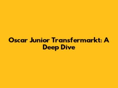 Oscar Junior Transfermarkt: A Deep Dive