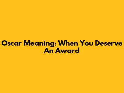 Oscar Meaning: When You Deserve An Award