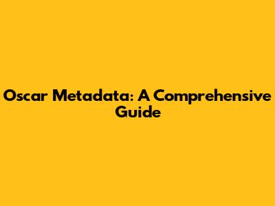 Oscar Metadata: A Comprehensive Guide