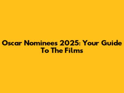 Oscar Nominees 2025: Your Guide To The Films