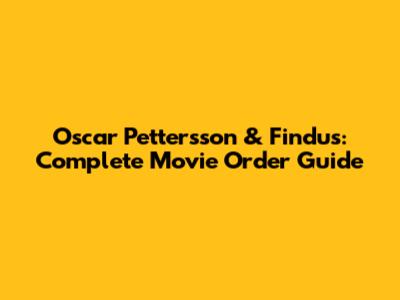 Oscar Pettersson & Findus: Complete Movie Order Guide