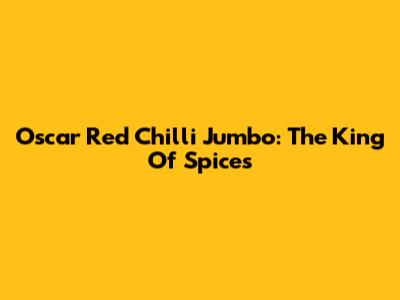 Oscar Red Chilli Jumbo: The King Of Spices