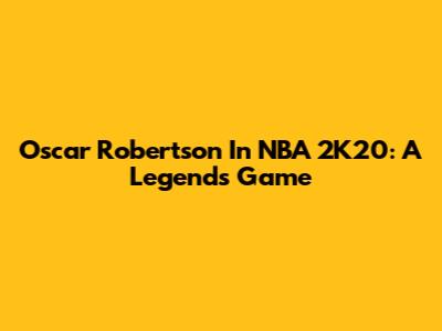 Oscar Robertson In NBA 2K20: A Legend's Game