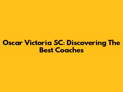 Oscar Victoria SC: Discovering The Best Coaches