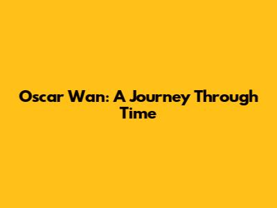 Oscar Wan: A Journey Through Time