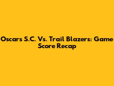 Oscars S.C. Vs. Trail Blazers: Game Score Recap