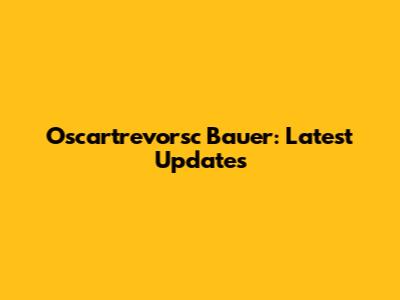 Oscartrevorsc Bauer: Latest Updates