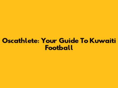 Oscathlete: Your Guide To Kuwaiti Football